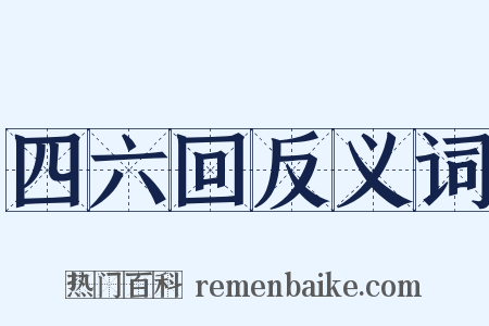 四六回反义词是什么意思的图片